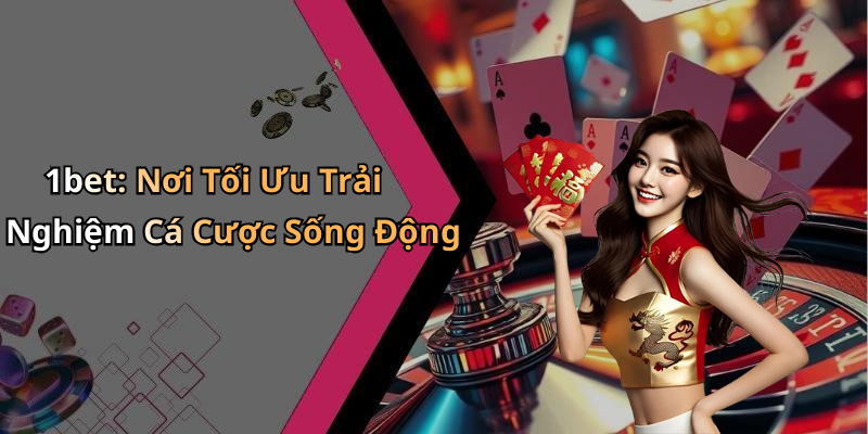 1bet: Nơi Tối Ưu Trải Nghiệm Cá Cược Sống Động