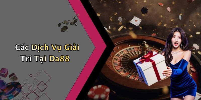 Các Dịch Vụ Giải Trí Tại Da88