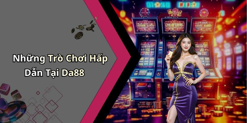 Những Trò Chơi Hấp Dẫn Tại Da88