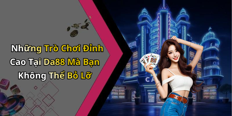 Những Trò Chơi Đỉnh Cao Tại Da88 Mà Bạn Không Thể Bỏ Lỡ