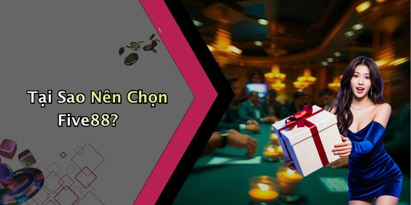 Tại Sao Nên Chọn Five88?