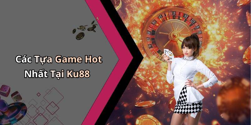 Các Tựa Game Hot Nhất Tại Ku88