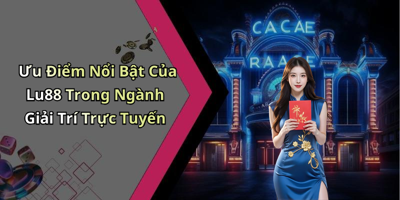 Ưu Điểm Nổi Bật Của Lu88 Trong Ngành Giải Trí Trực Tuyến