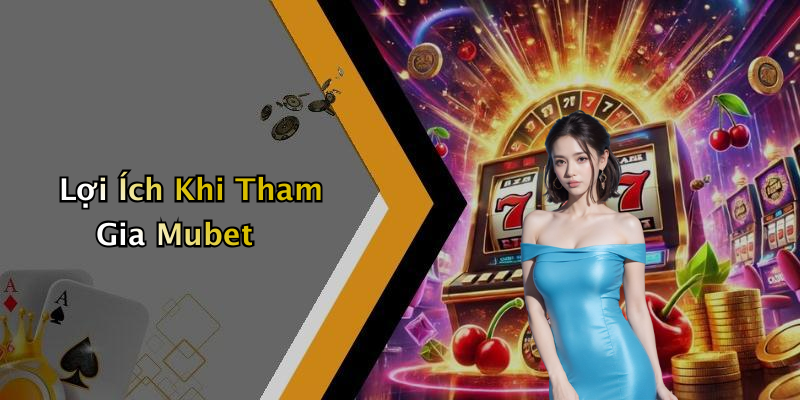 Lợi Ích Khi Tham Gia Mubet
