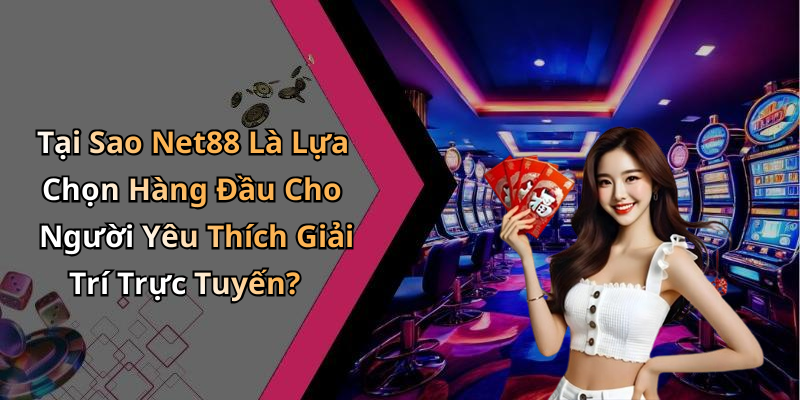 Tại Sao Net88 Là Lựa Chọn Hàng Đầu Cho Người Yêu Thích Giải Trí Trực Tuyến?