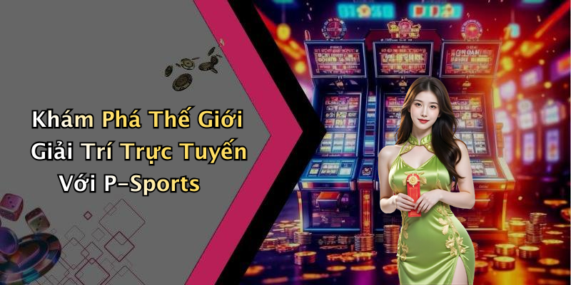 P-Sports: Khám Phá Xu Hướng Giải Trí Trực Tuyến Đầy Hấp Dẫn
