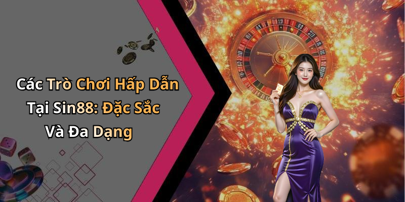 Các Trò Chơi Hấp Dẫn Tại Sin88: Đặc Sắc Và Đa Dạng
