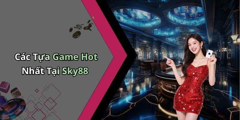 Các Tựa Game Hot Nhất Tại Sky88