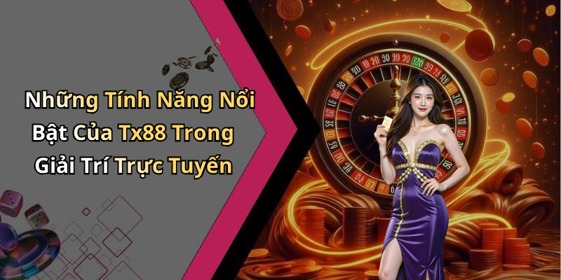 Những Tính Năng Nổi Bật Của Tx88 Trong Giải Trí Trực Tuyến