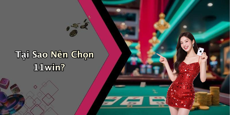 Tại Sao Nên Chọn 11win?