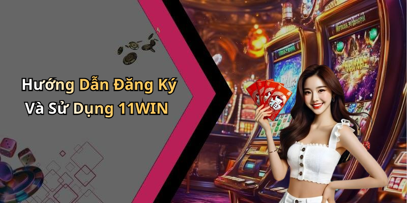 Hướng Dẫn Đăng Ký Và Sử Dụng 11WIN