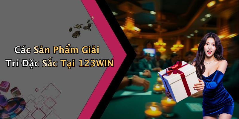 Các Sản Phẩm Giải Trí Đặc Sắc Tại 123WIN