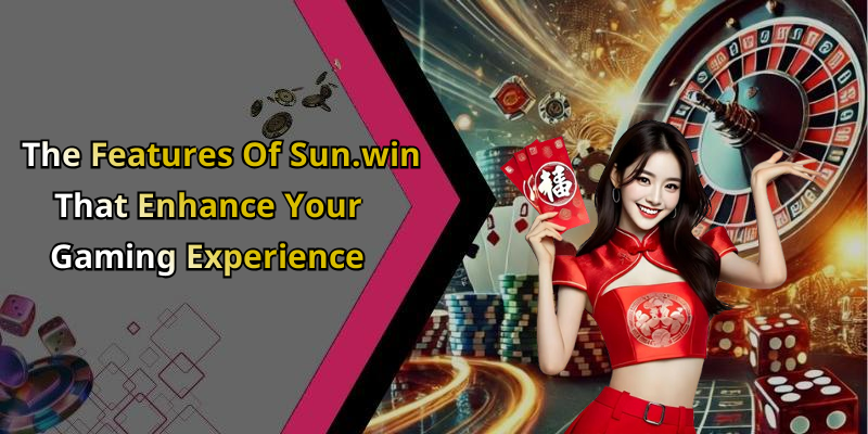 The Features Of Sun.win That Enhance Your Gaming Experience