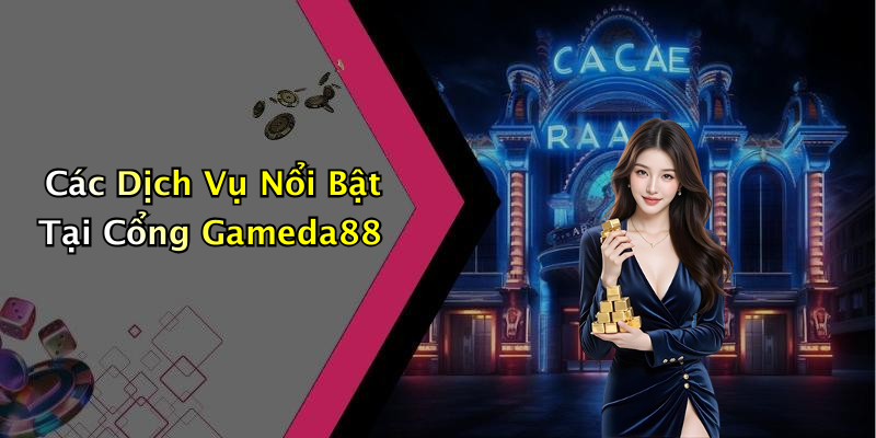 Các Dịch Vụ Nổi Bật Tại Cổng Gameda88