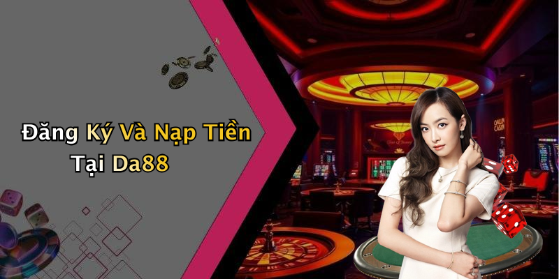 Đăng Ký Và Nạp Tiền Tại Da88