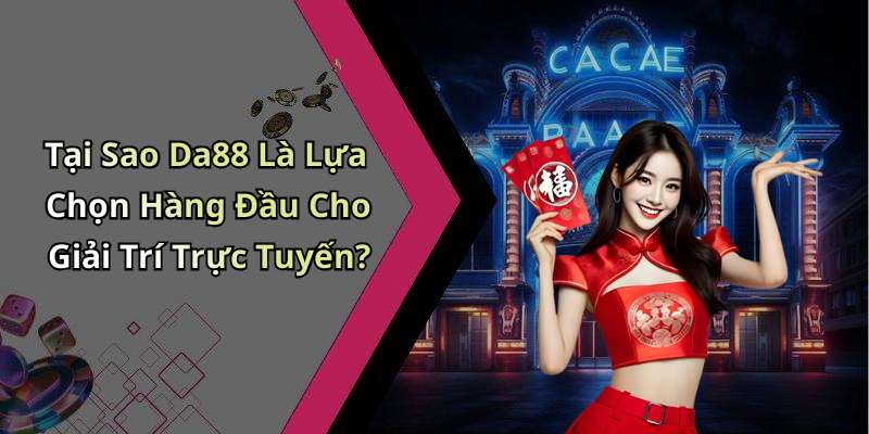 Tại Sao Da88 Là Lựa Chọn Hàng Đầu Cho Giải Trí Trực Tuyến?