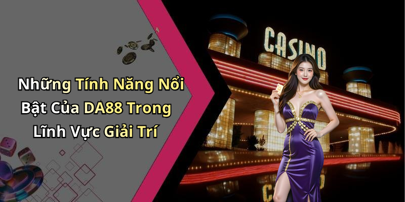 Những Tính Năng Nổi Bật Của DA88 Trong Lĩnh Vực Giải Trí