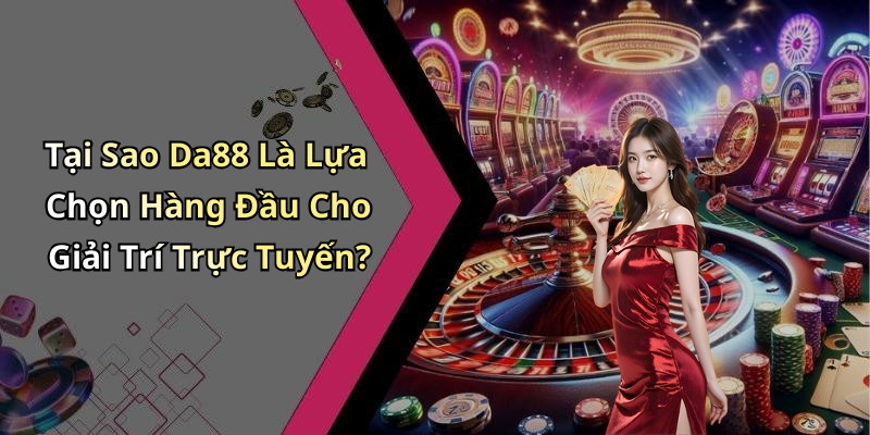 Tại Sao Da88 Là Lựa Chọn Hàng Đầu Cho Giải Trí Trực Tuyến?