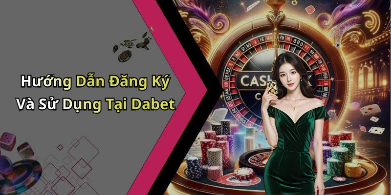 Hướng Dẫn Đăng Ký Và Sử Dụng Tại Dabet