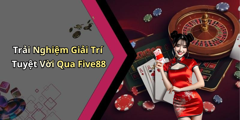 Trải Nghiệm Giải Trí Tuyệt Vời Qua Five88