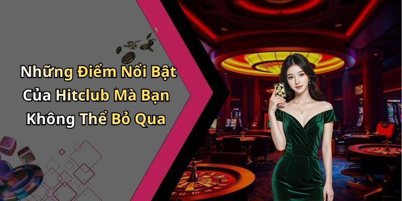 Những Điểm Nổi Bật Của Hitclub Mà Bạn Không Thể Bỏ Qua