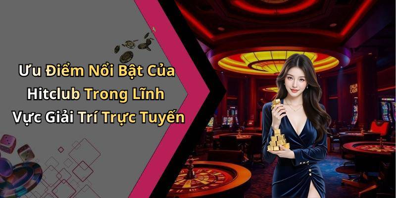 Ưu Điểm Nổi Bật Của Hitclub Trong Lĩnh Vực Giải Trí Trực Tuyến