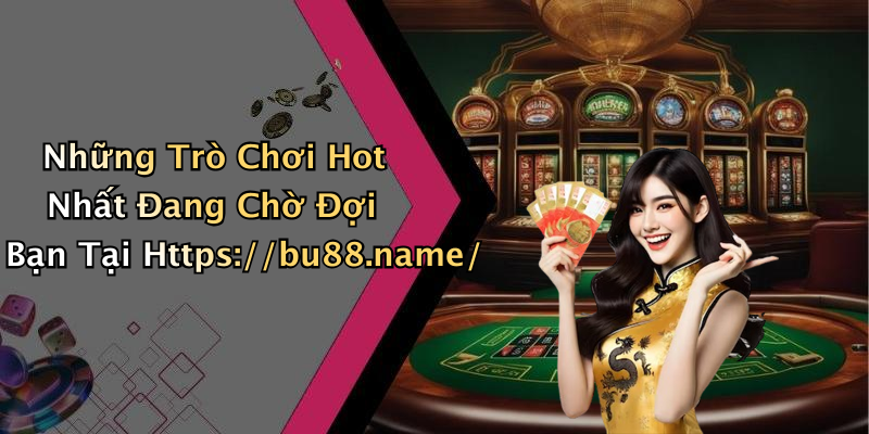 Những Trò Chơi Hot Nhất Đang Chờ Đợi Bạn Tại Https://bu88.name/