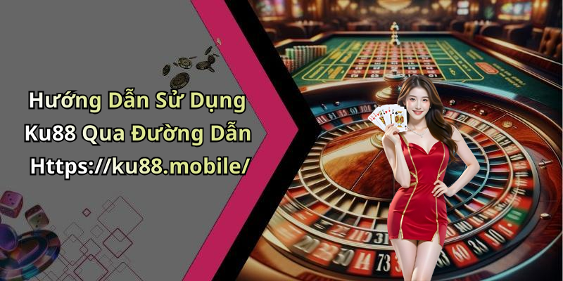 Hướng Dẫn Sử Dụng Ku88 Qua Đường Dẫn Https://ku88.mobile/