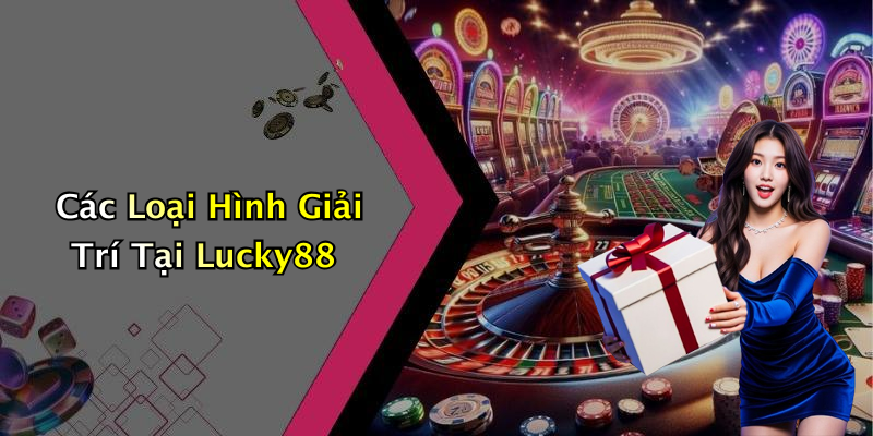 Các Loại Hình Giải Trí Tại Lucky88