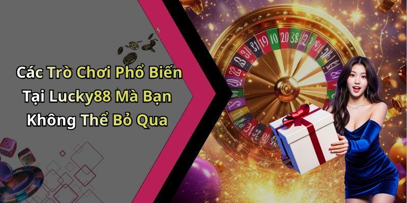 Các Trò Chơi Phổ Biến Tại Lucky88 Mà Bạn Không Thể Bỏ Qua