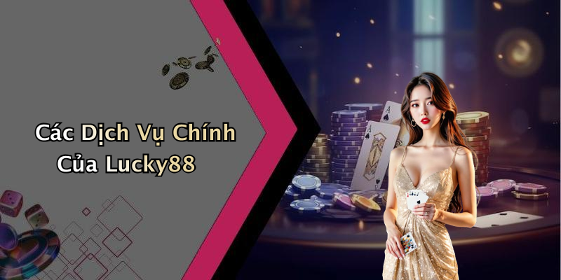Các Dịch Vụ Chính Của Lucky88