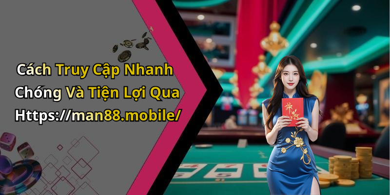 Cách Truy Cập Nhanh Chóng Và Tiện Lợi Qua Https://man88.mobile/