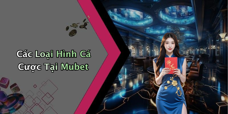 Các Loại Hình Cá Cược Tại Mubet