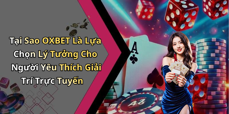Tại Sao OXBET Là Lựa Chọn Lý Tưởng Cho Người Yêu Thích Giải Trí Trực Tuyến