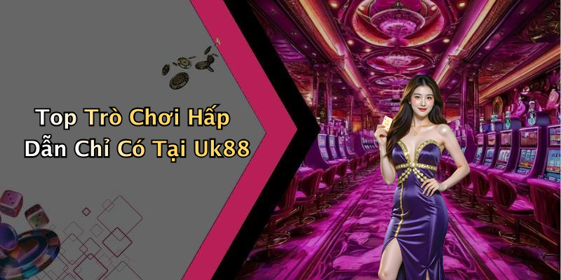 Top Trò Chơi Hấp Dẫn Chỉ Có Tại Uk88
