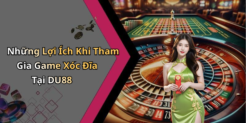 Những Lợi Ích Khi Tham Gia Game Xóc Đĩa Tại DU88