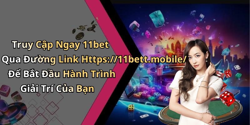 Truy Cập Ngay 11bet Qua Đường Link Https://11bett.mobile/ Để Bắt Đầu Hành Trình Giải Trí Của Bạn