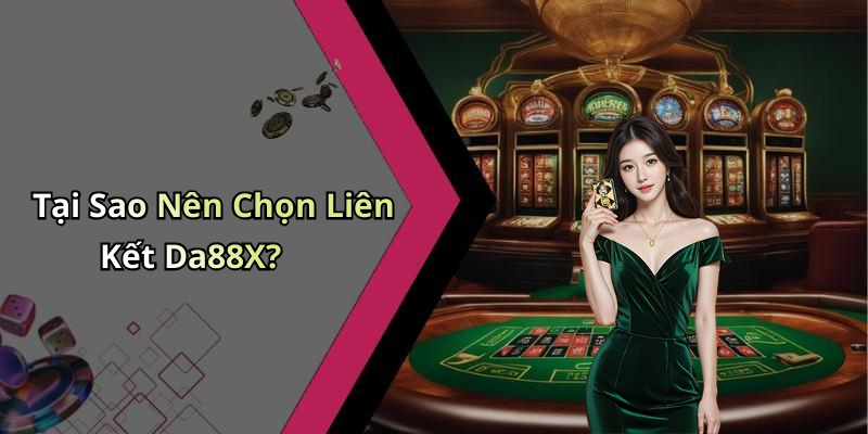 Tại Sao Nên Chọn Liên Kết Da88X?
