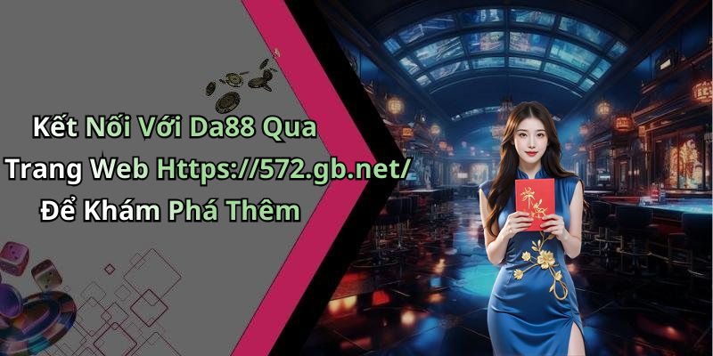 Kết Nối Với Da88 Qua Trang Web Https://572.gb.net/ Để Khám Phá Thêm
