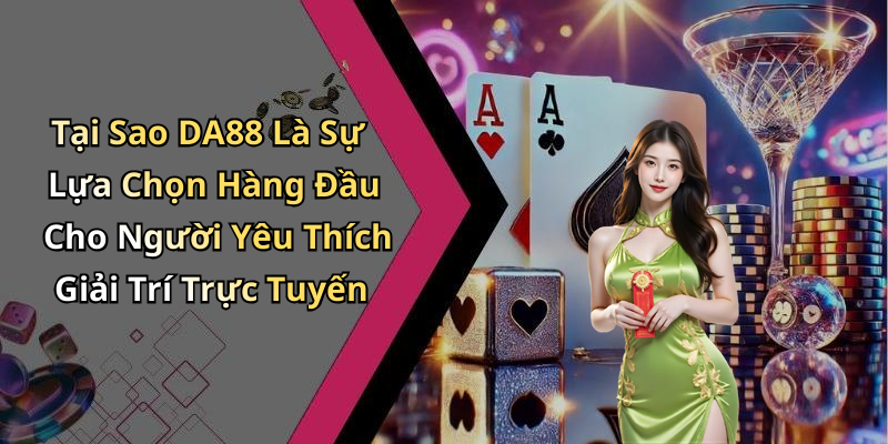 Tại Sao DA88 Là Sự Lựa Chọn Hàng Đầu Cho Người Yêu Thích Giải Trí Trực Tuyến