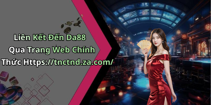Liên Kết Đến Da88 Qua Trang Web Chính Thức Https://tnctnd.za.com/