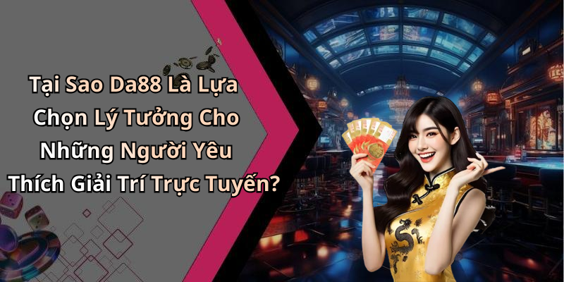 Tại Sao Da88 Là Lựa Chọn Lý Tưởng Cho Những Người Yêu Thích Giải Trí Trực Tuyến?