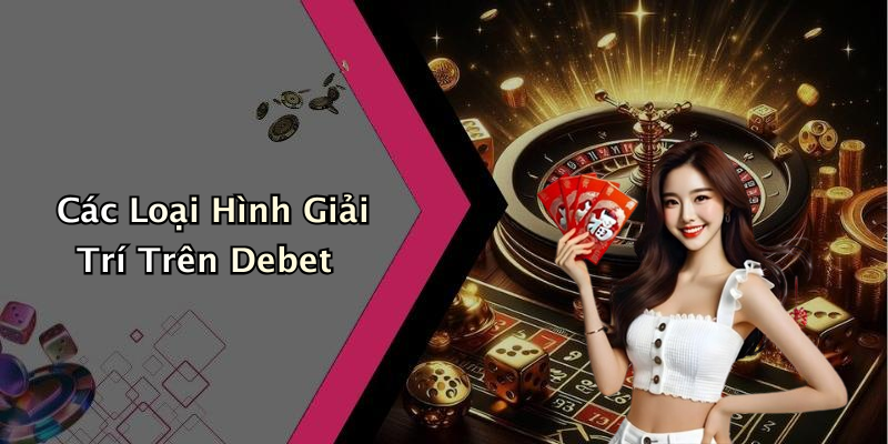 Các Loại Hình Giải Trí Trên Debet