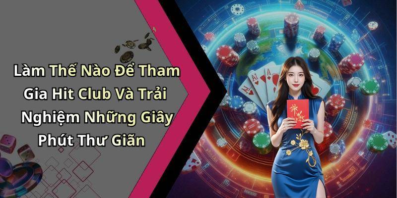 Làm Thế Nào Để Tham Gia Hit Club Và Trải Nghiệm Những Giây Phút Thư Giãn