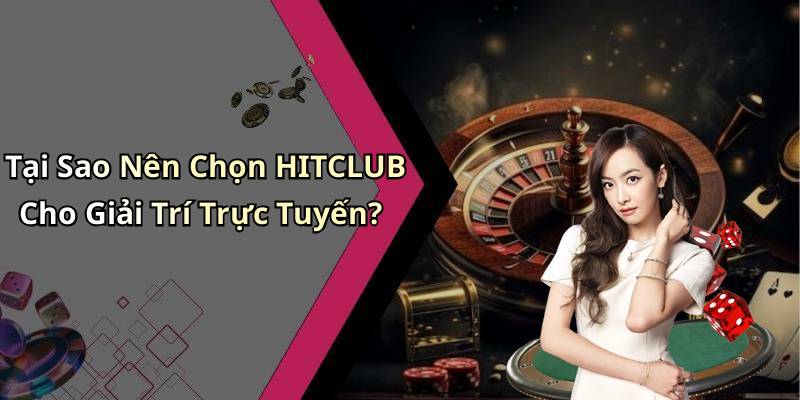 Tại Sao Nên Chọn HITCLUB Cho Giải Trí Trực Tuyến?
