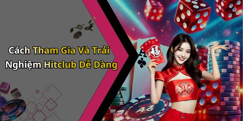 Cách Tham Gia Và Trải Nghiệm Hitclub Dễ Dàng