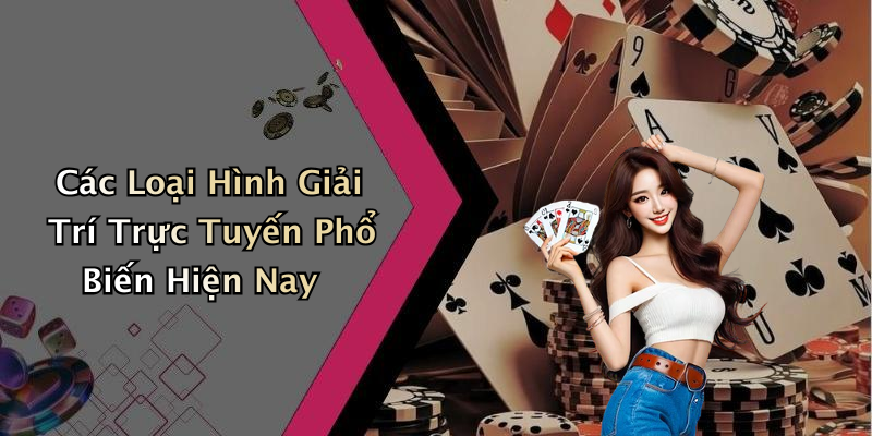 Các Loại Hình Giải Trí Trực Tuyến Phổ Biến Hiện Nay