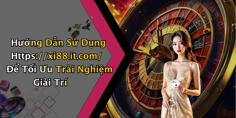Hướng Dẫn Sử Dụng Https://xi88.it.com/ Để Tối Ưu Trải Nghiệm Giải Trí