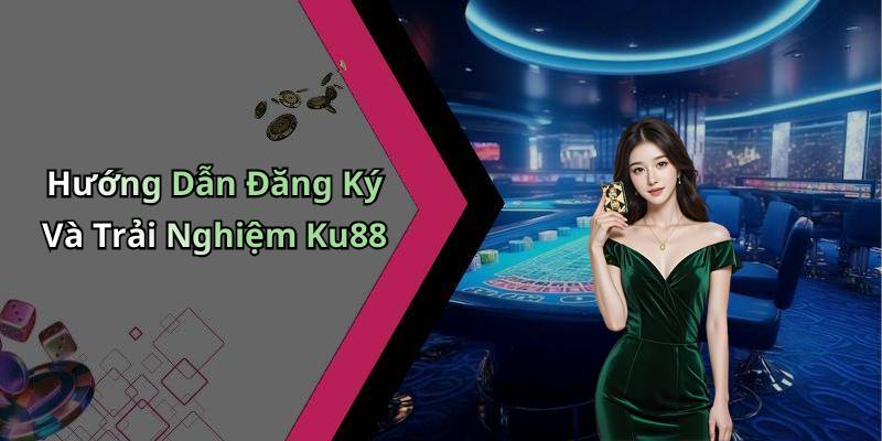 Hướng Dẫn Đăng Ký Và Trải Nghiệm Ku88
