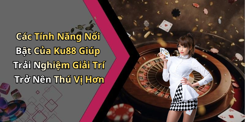 Các Tính Năng Nổi Bật Của Ku88 Giúp Trải Nghiệm Giải Trí Trở Nên Thú Vị Hơn